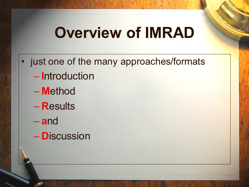 Overview of IMRAD just one of the many approaches/formats –Introduction –Method –Results –and –Discussion