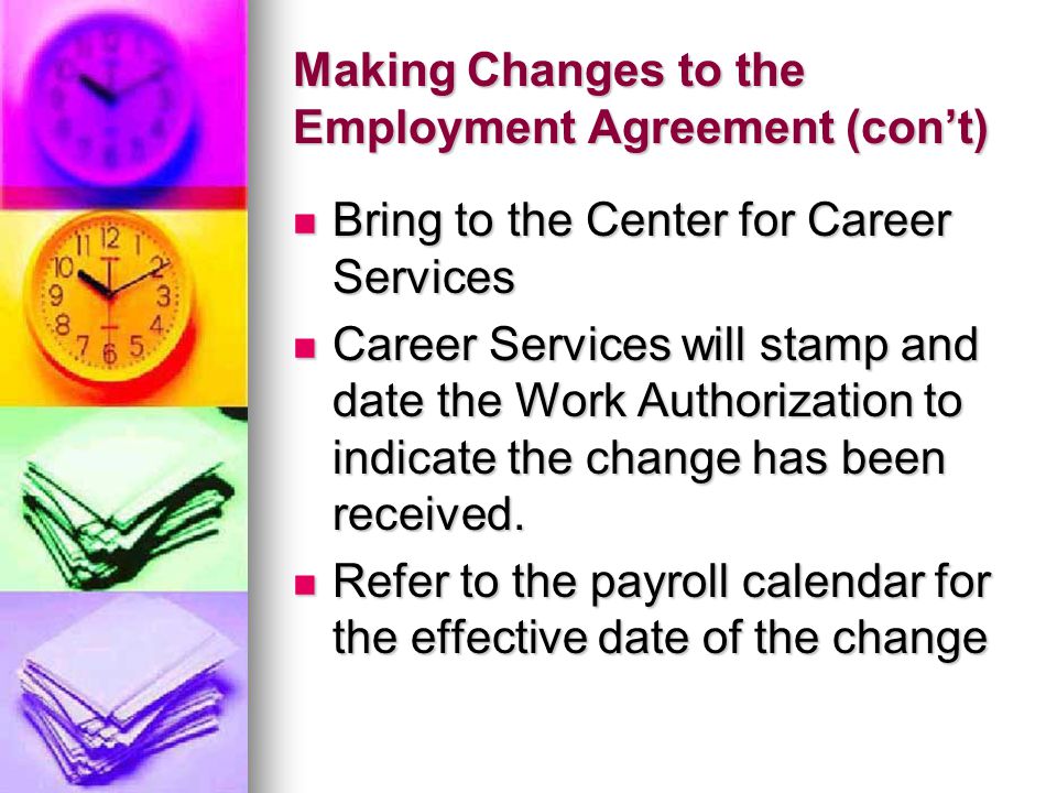 Making Changes to the Employment Agreement (con’t) Bring to the Center for Career Services Bring to the Center for Career Services Career Services will stamp and date the Work Authorization to indicate the change has been received.