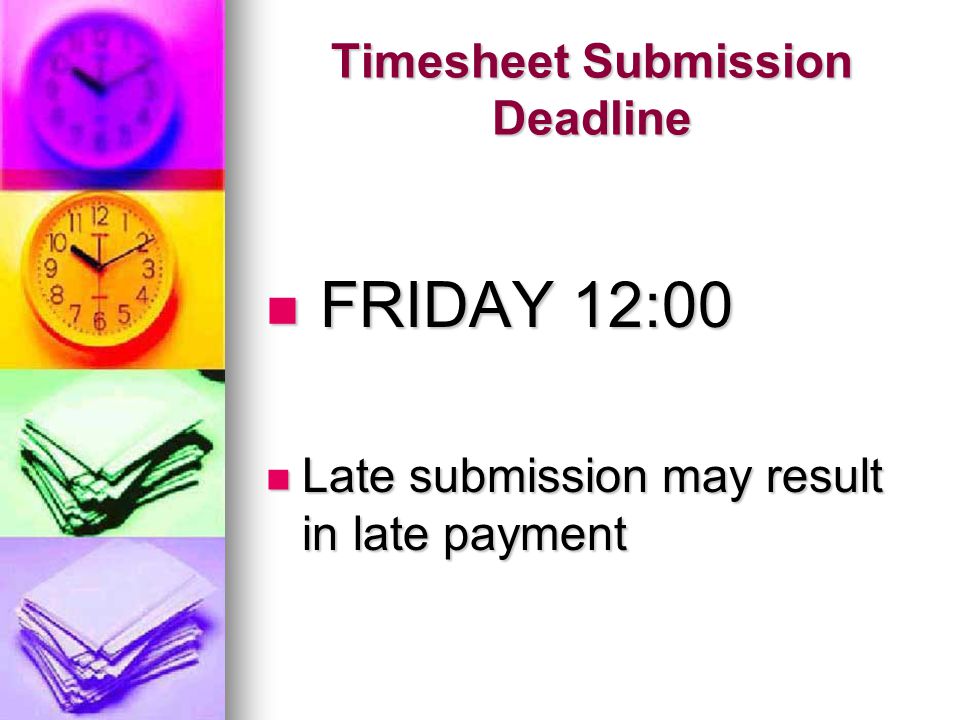Timesheet Submission Deadline FRIDAY 12:00 FRIDAY 12:00 Late submission may result in late payment Late submission may result in late payment