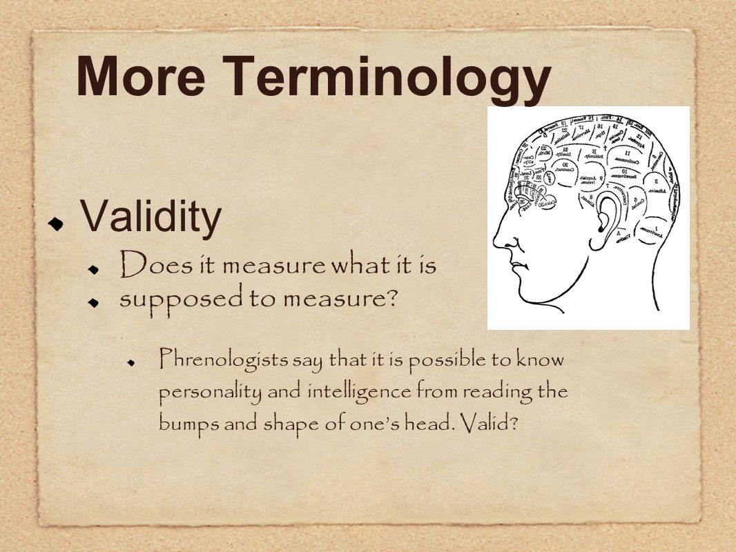 More Terminology Validity Does it measure what it is supposed to measure.