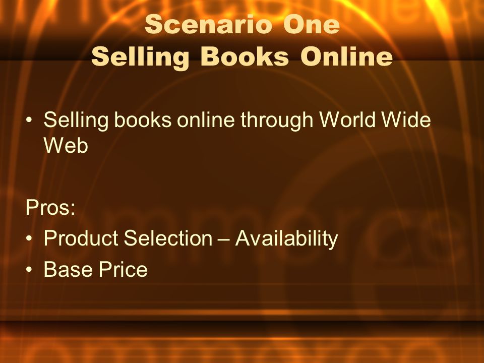 Scenario One Selling Books Online Selling books online through World Wide Web Pros: Product Selection – Availability Base Price