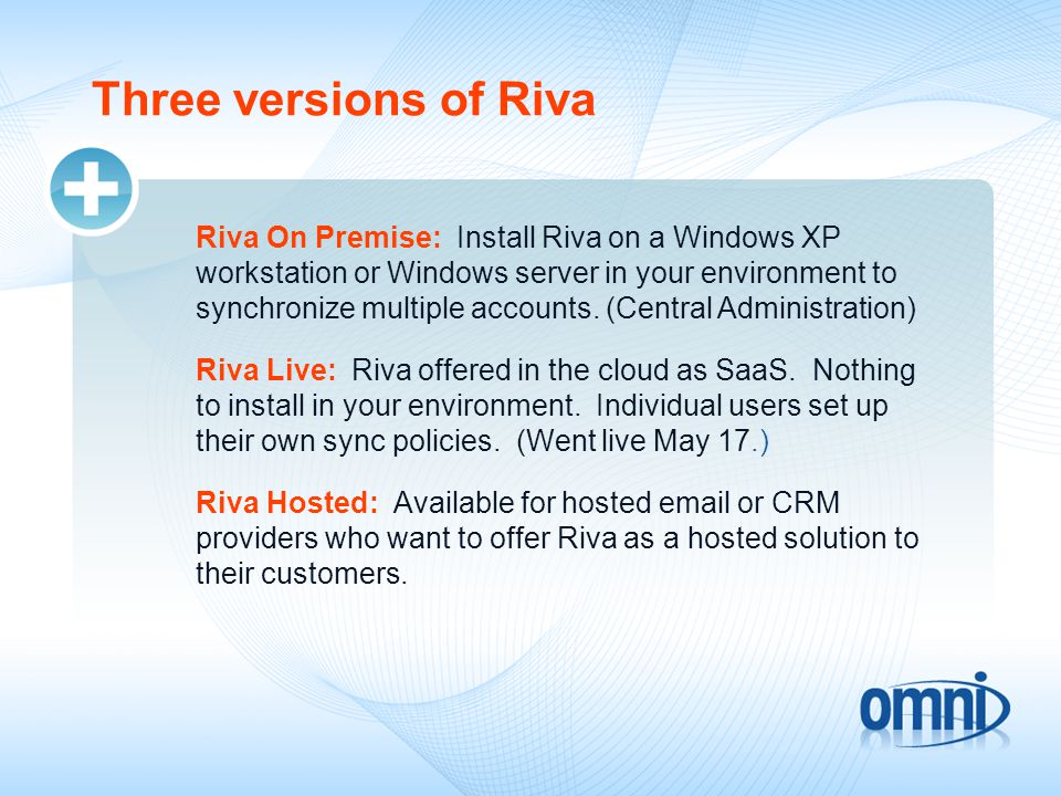 Three versions of Riva Riva On Premise: Install Riva on a Windows XP workstation or Windows server in your environment to synchronize multiple accounts.