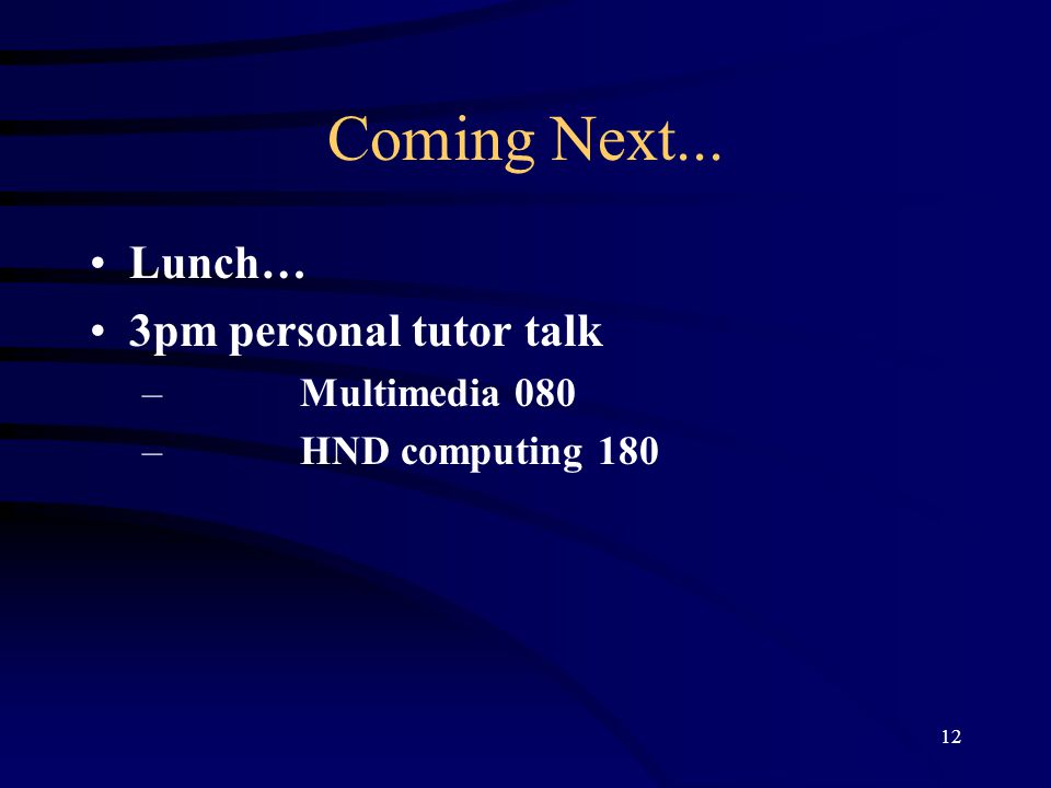 12 Coming Next... Lunch… 3pm personal tutor talk –Multimedia 080 –HND computing 180
