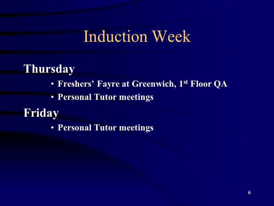 6 Induction Week Thursday Freshers’ Fayre at Greenwich, 1 st Floor QA Personal Tutor meetings Friday Personal Tutor meetings