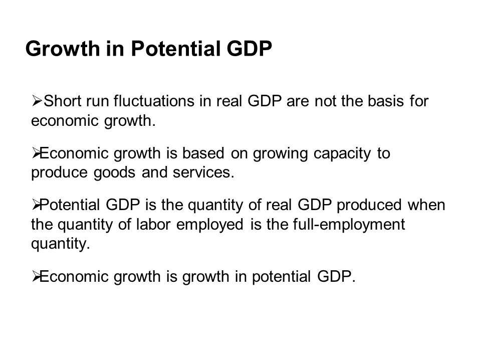 Growth in Potential GDP  Short run fluctuations in real GDP are not the basis for economic growth.