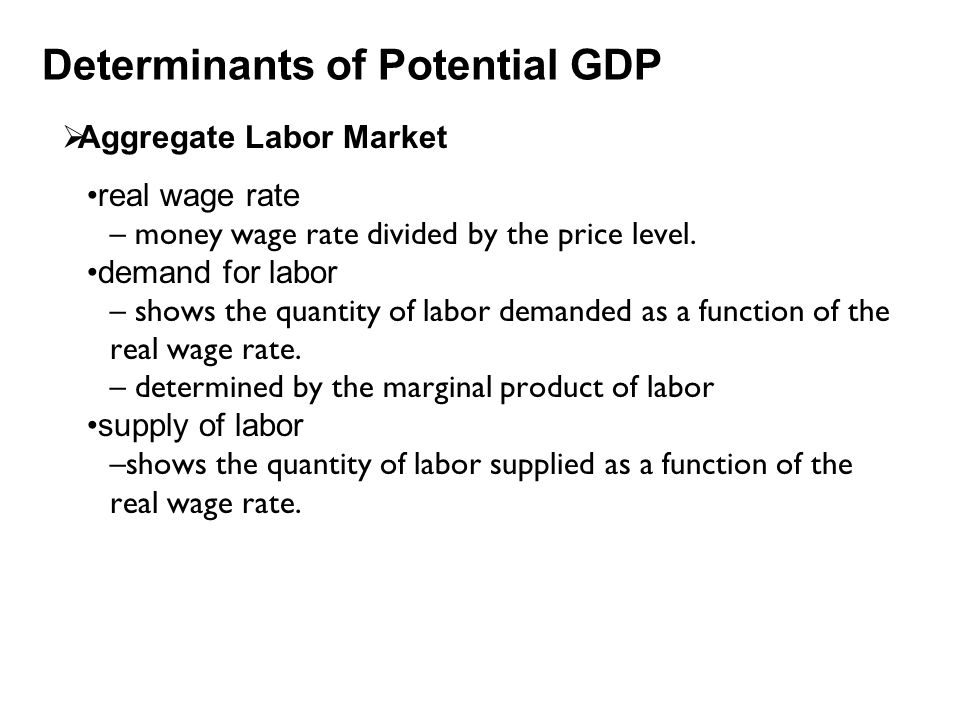 Determinants of Potential GDP  Aggregate Labor Market real wage rate – money wage rate divided by the price level.