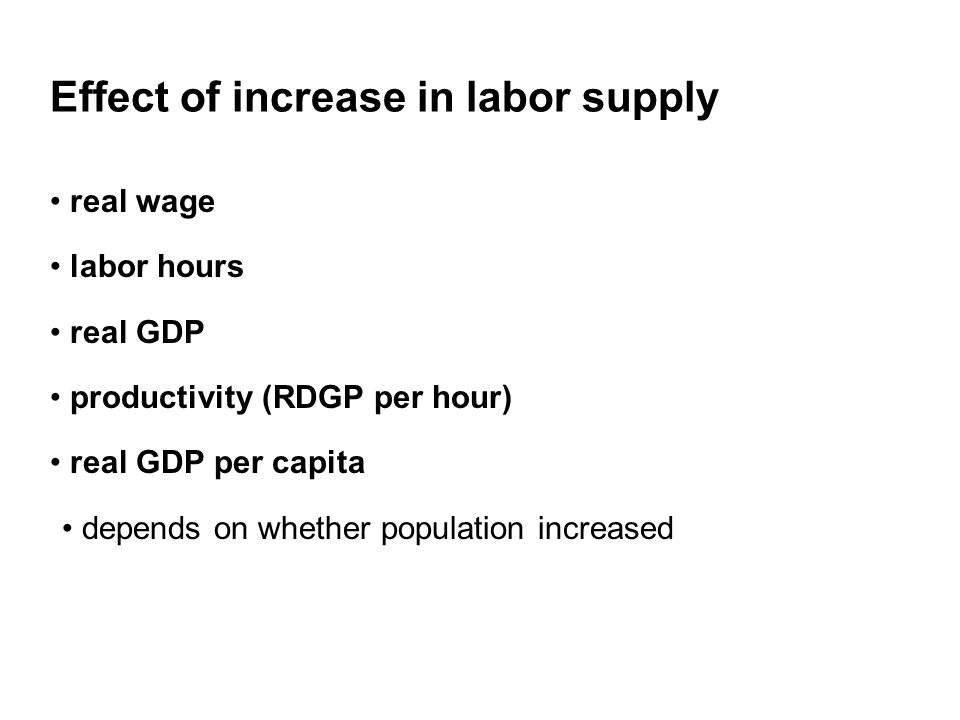 Effect of increase in labor supply real wage labor hours real GDP productivity (RDGP per hour) real GDP per capita depends on whether population increased