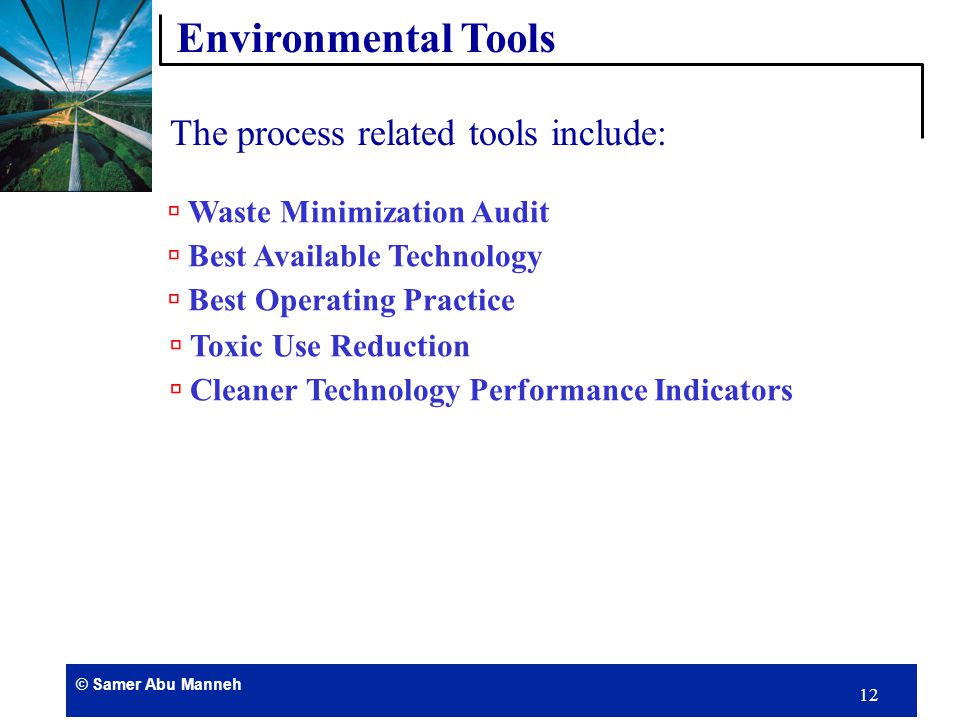 © Samer Abu Manneh 11 The environmental implementation tools can be classified into the following main categories:  Process related tools  Product related tools  Management related tools Environmental Tools