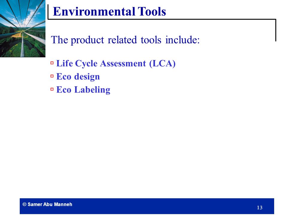 © Samer Abu Manneh 12 The process related tools include: Environmental Tools  Waste Minimization Audit  Best Available Technology  Best Operating Practice  Toxic Use Reduction  Cleaner Technology Performance Indicators