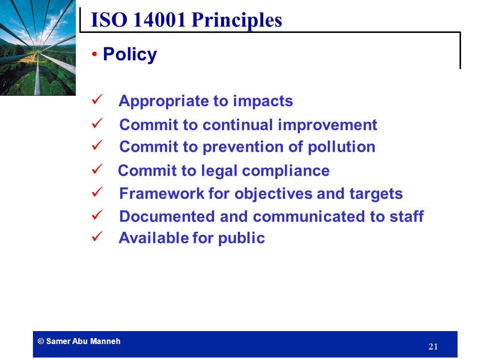 © Samer Abu Manneh 20 Identification, control and continual improvement of environmental impacts arising from business activities The five main principles of ISO are: 1.