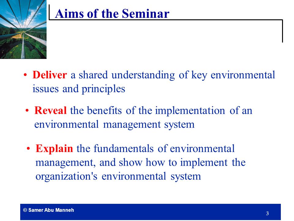 © Samer Abu Manneh 2  Aims of the Seminar   Managing the Environment   Environmental Management Systems   ISO Principles  Contents of Seminar  Environmental Tools 