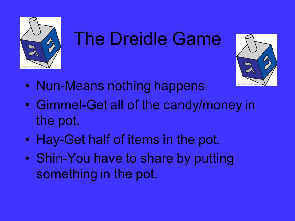 The Dreidle Game Nun-Means nothing happens. Gimmel-Get all of the candy/money in the pot.