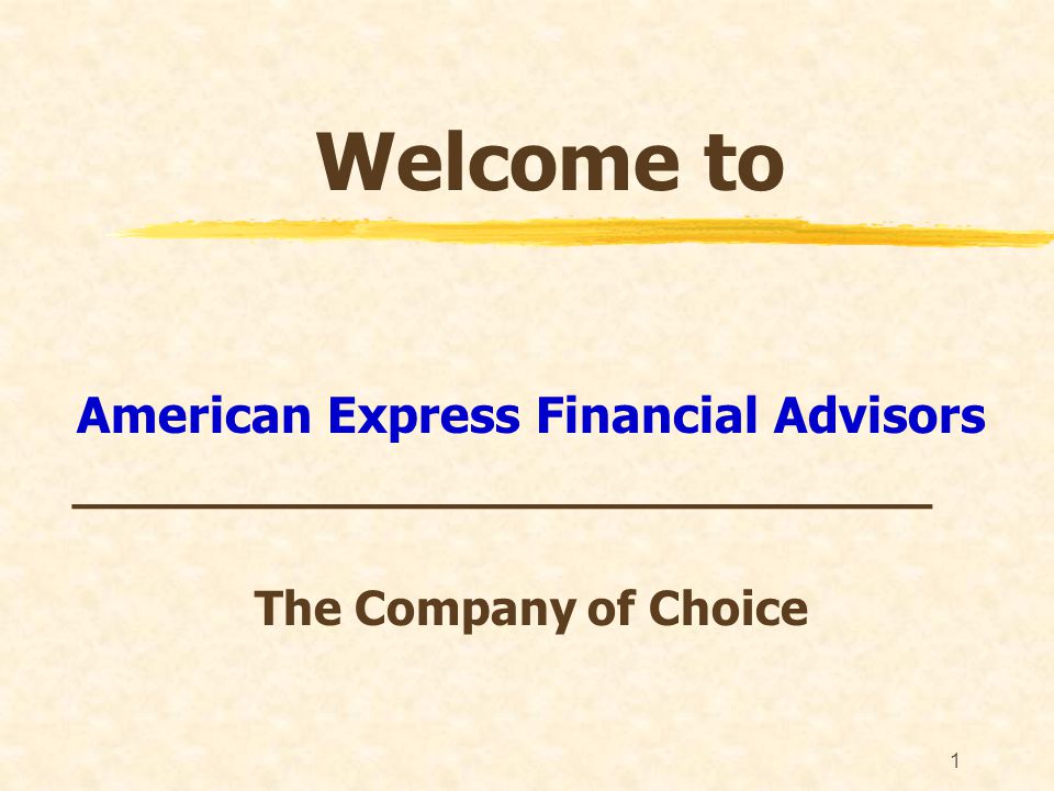 1 Welcome to American Express Financial Advisors _____________________________ The Company of Choice