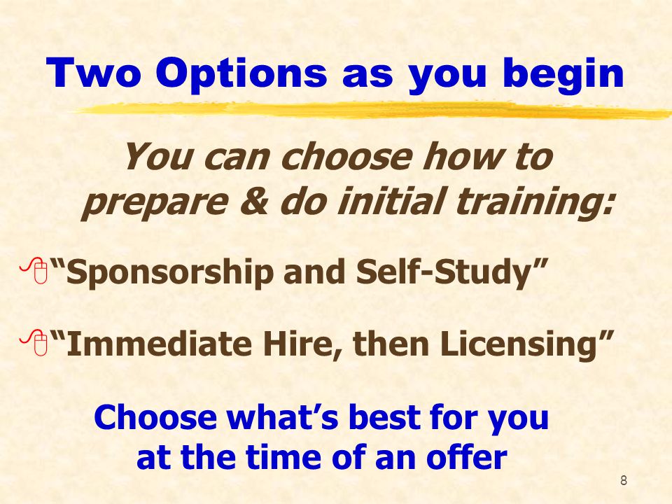 8 Two Options as you begin You can choose how to prepare & do initial training: 8 Sponsorship and Self-Study 8 Immediate Hire, then Licensing Choose what’s best for you at the time of an offer