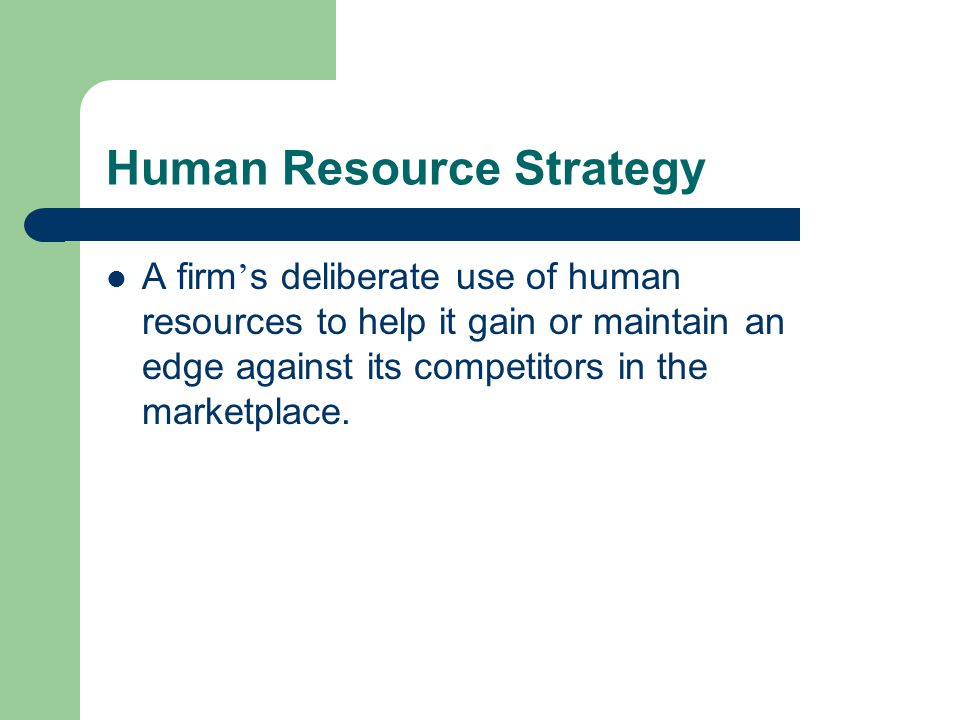 Human Resource Strategy A firm ’ s deliberate use of human resources to help it gain or maintain an edge against its competitors in the marketplace.