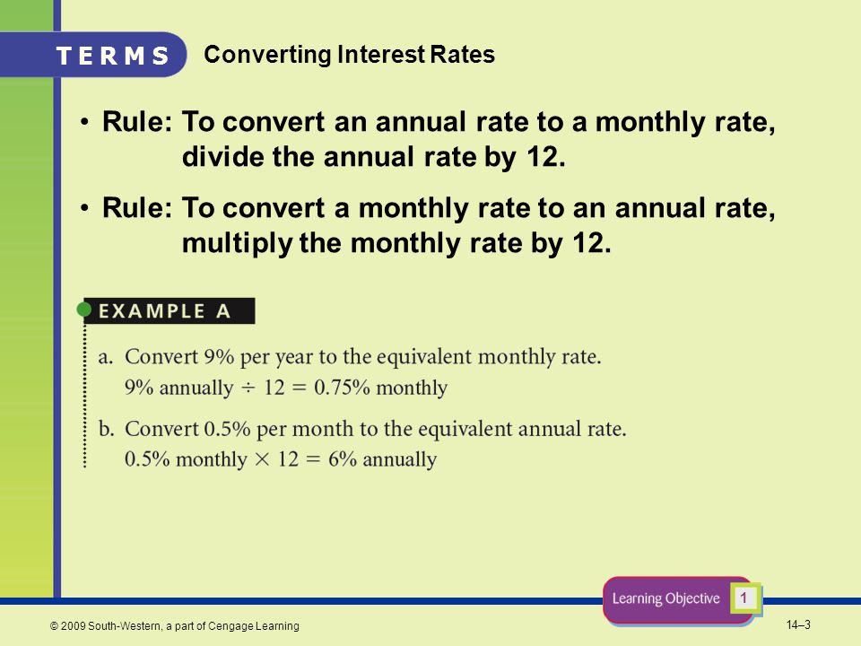 14–3 © 2009 South-Western, a part of Cengage Learning Converting Interest Rates Rule:To convert an annual rate to a monthly rate, divide the annual rate by 12.
