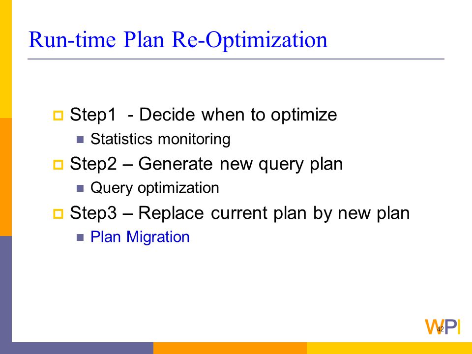 42 Run-time Plan Re-Optimization  Step1 - Decide when to optimize Statistics monitoring  Step2 – Generate new query plan Query optimization  Step3 – Replace current plan by new plan Plan Migration