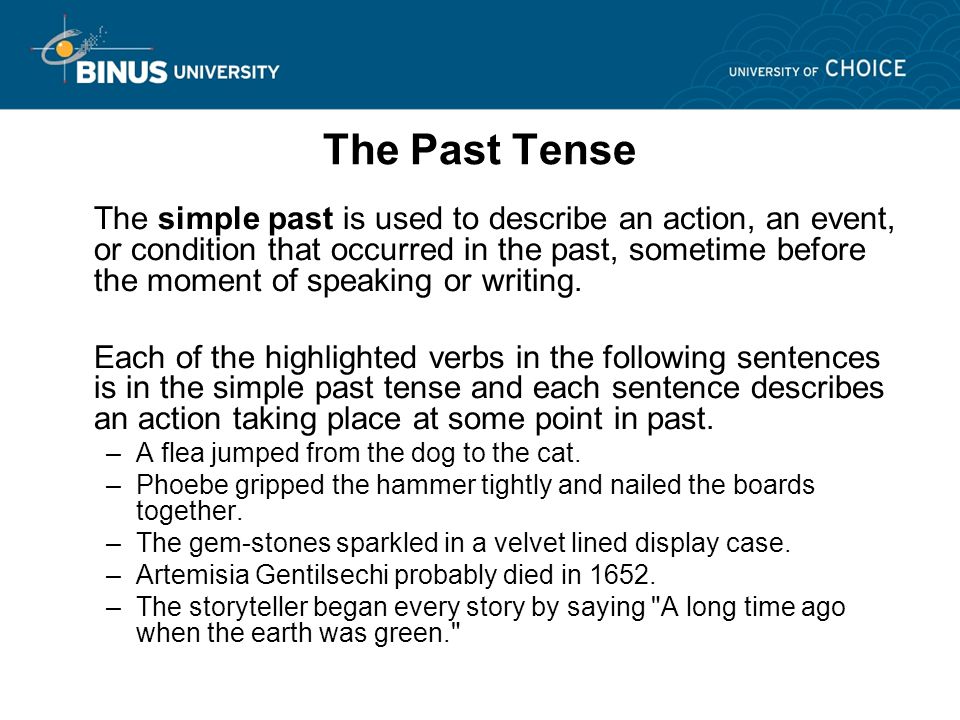The Past Tense The simple past is used to describe an action, an event, or condition that occurred in the past, sometime before the moment of speaking or writing.