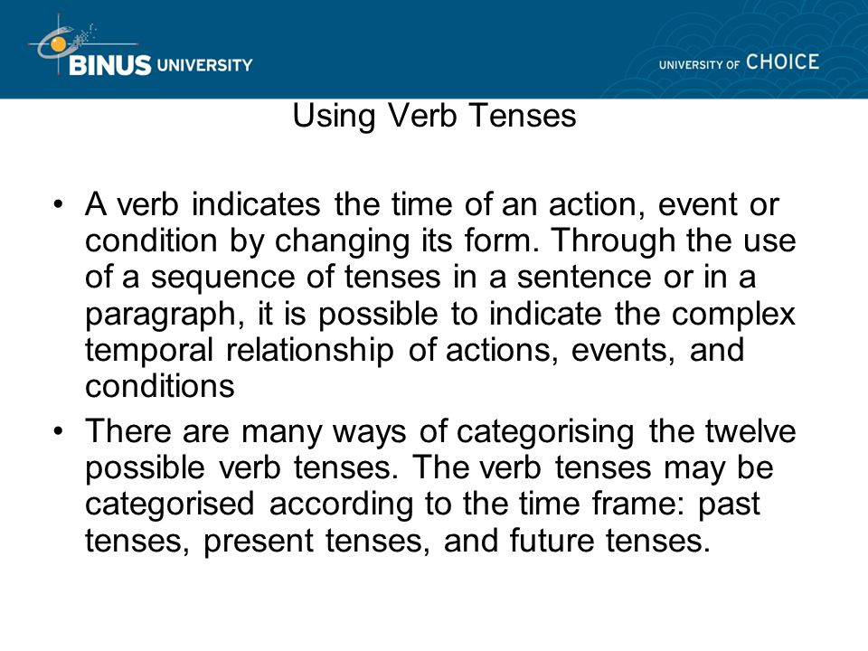Using Verb Tenses A verb indicates the time of an action, event or condition by changing its form.
