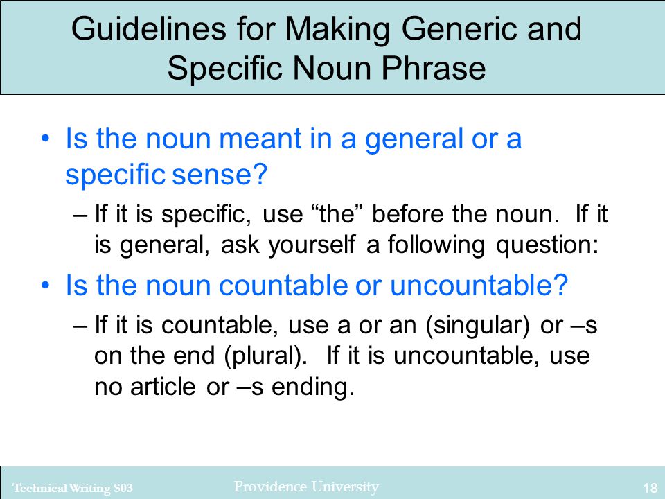 Technical Writing S03 Providence University 18 Guidelines for Making Generic and Specific Noun Phrase Is the noun meant in a general or a specific sense.