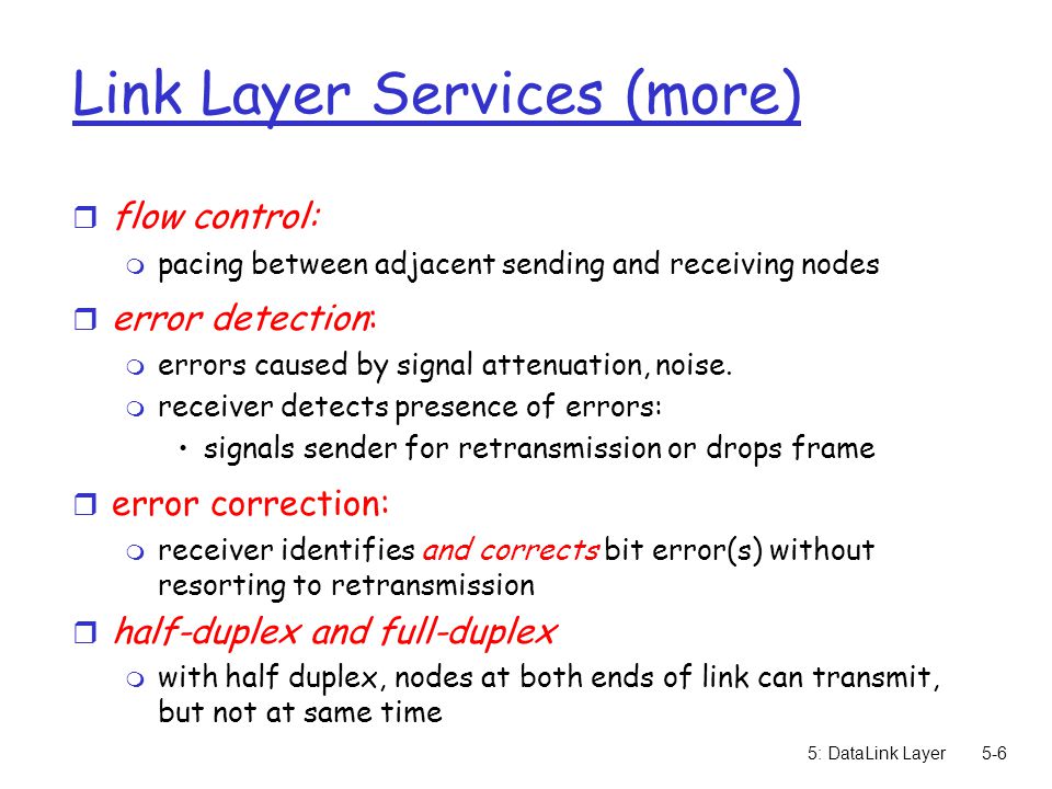 5: DataLink Layer5-6 Link Layer Services (more) r flow control: m pacing between adjacent sending and receiving nodes r error detection: m errors caused by signal attenuation, noise.