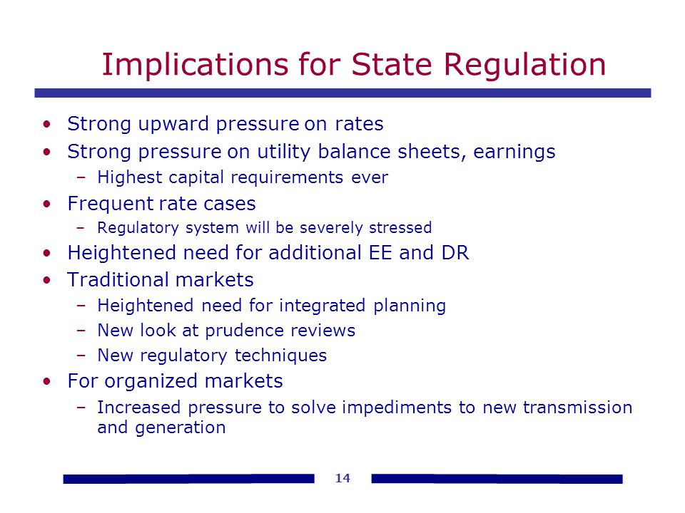 Implications for State Regulation Strong upward pressure on rates Strong pressure on utility balance sheets, earnings –Highest capital requirements ever Frequent rate cases –Regulatory system will be severely stressed Heightened need for additional EE and DR Traditional markets –Heightened need for integrated planning –New look at prudence reviews –New regulatory techniques For organized markets –Increased pressure to solve impediments to new transmission and generation 14