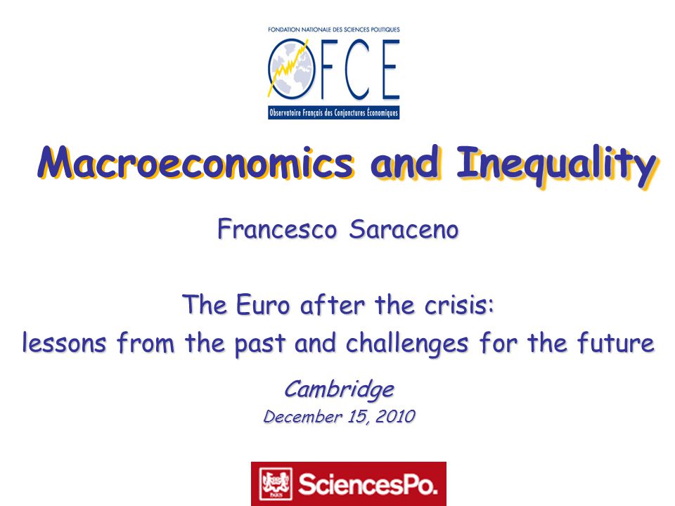 and Inequality Macroeconomics and Inequality Francesco Saraceno The Euro after the crisis: lessons from the past and challenges for the future Cambridge December 15, 2010