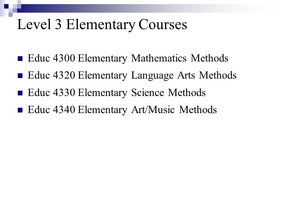 Level 3 Elementary Courses Educ 4300 Elementary Mathematics Methods Educ 4320 Elementary Language Arts Methods Educ 4330 Elementary Science Methods Educ 4340 Elementary Art/Music Methods