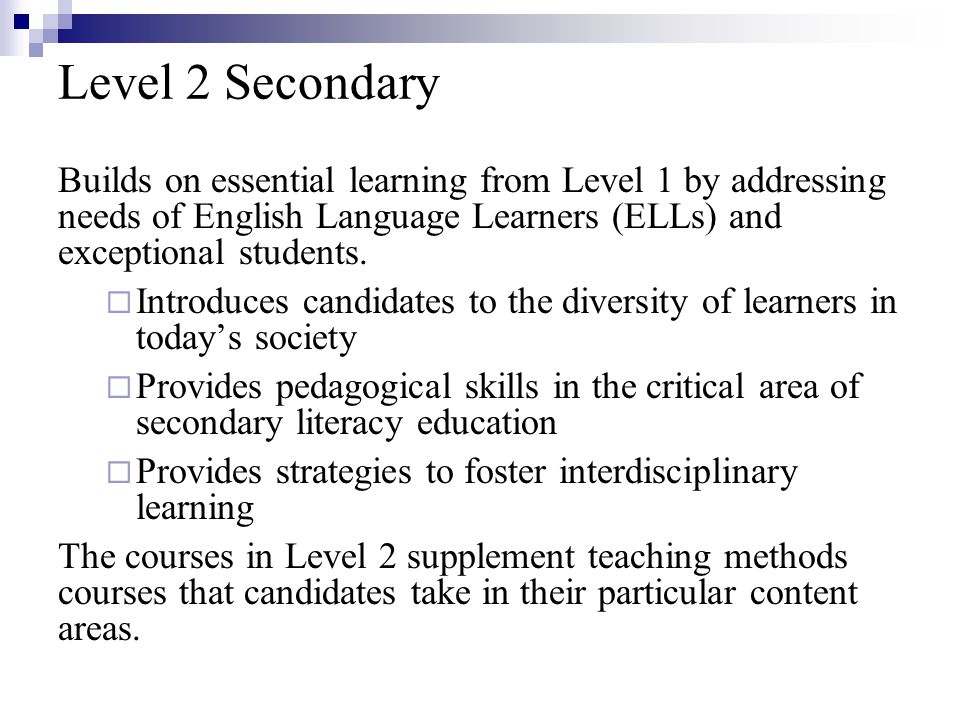 Level 2 Secondary Builds on essential learning from Level 1 by addressing needs of English Language Learners (ELLs) and exceptional students.