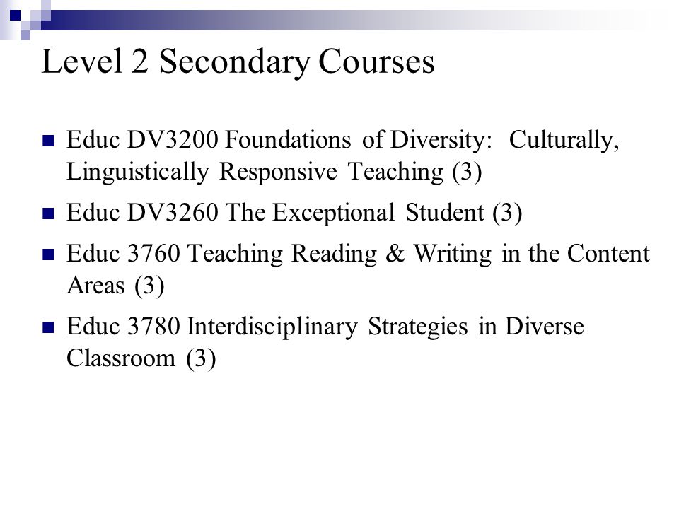 Level 2 Secondary Courses Educ DV3200 Foundations of Diversity: Culturally, Linguistically Responsive Teaching (3) Educ DV3260 The Exceptional Student (3) Educ 3760 Teaching Reading & Writing in the Content Areas (3) Educ 3780 Interdisciplinary Strategies in Diverse Classroom (3)
