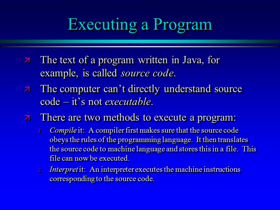Executing a Program ä The text of a program written in Java, for example, is called source code.