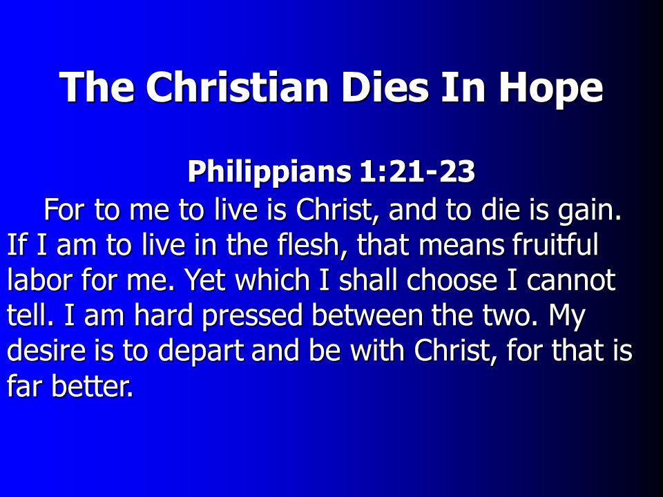The Christian Dies In Hope Philippians 1:21-23 For to me to live is Christ, and to die is gain.