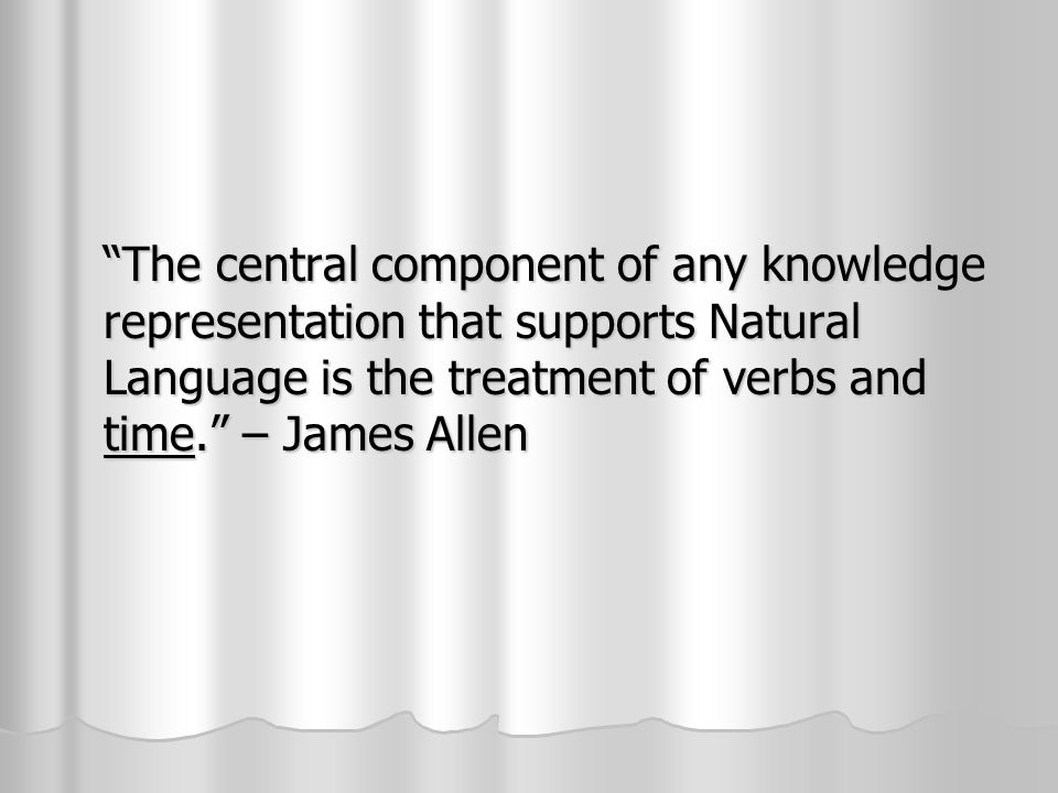 The central component of any knowledge representation that supports Natural Language is the treatment of verbs and time. – James Allen