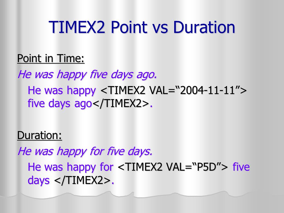 TIMEX2 Point vs Duration Point in Time: He was happy five days ago.