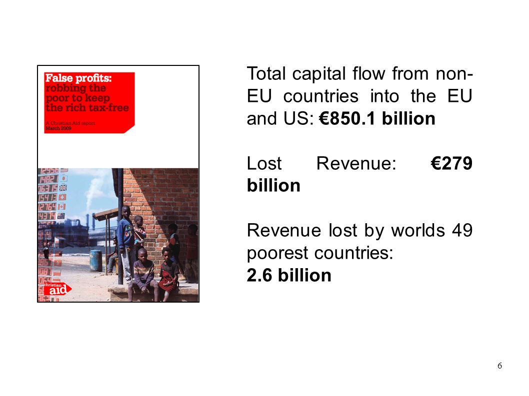 6 Total capital flow from non- EU countries into the EU and US: €850.1 billion Lost Revenue: €279 billion Revenue lost by worlds 49 poorest countries: 2.6 billion