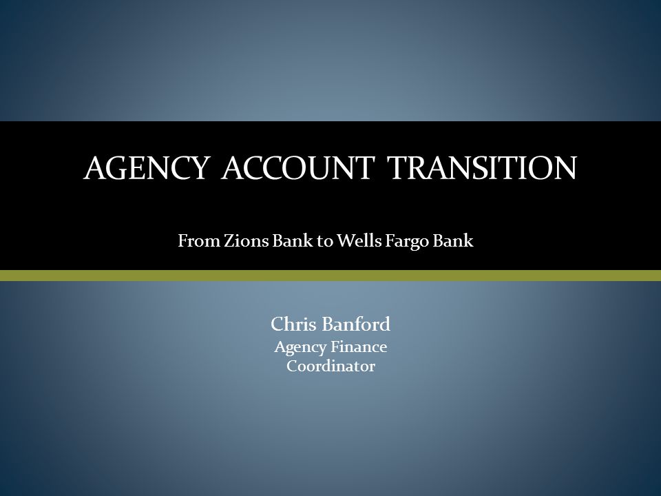 1 agency account transition chris banford agency finance coordinator from zions bank to wells fargo bank