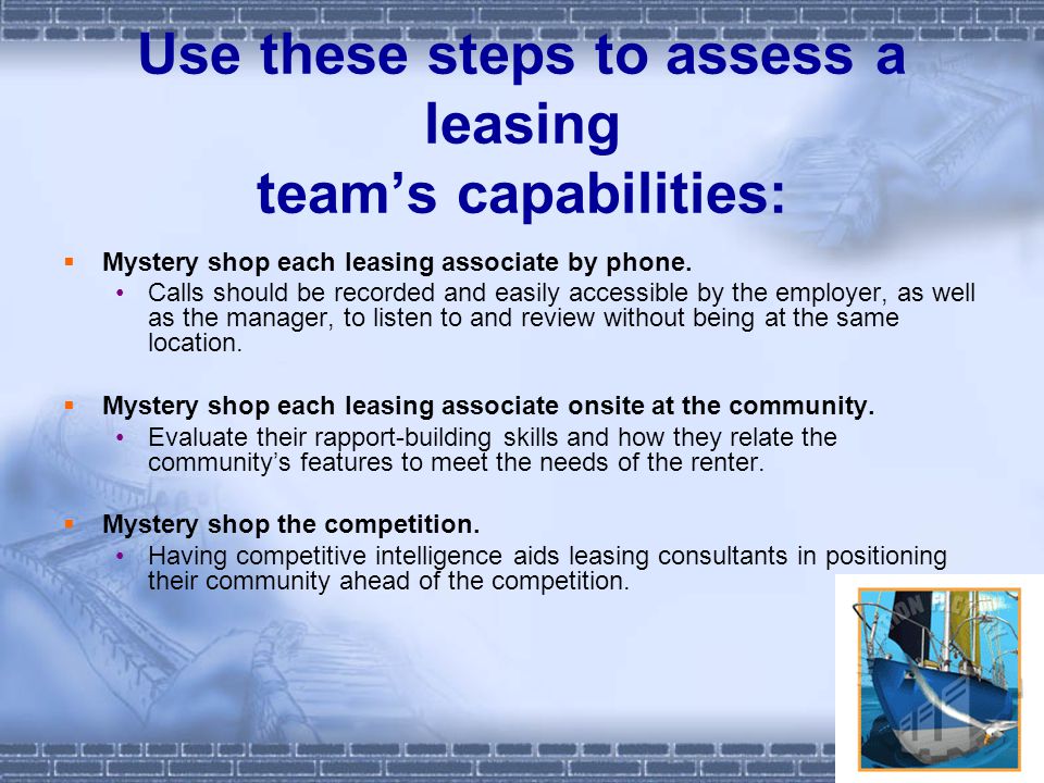 Use these steps to assess a leasing team’s capabilities:  Mystery shop each leasing associate by phone.