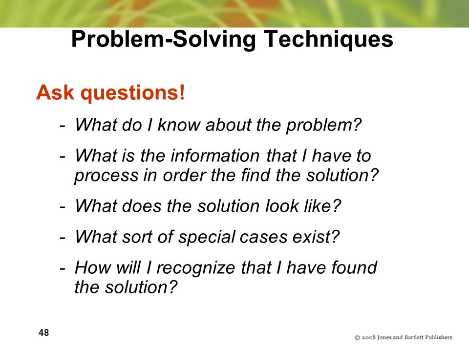 48 Problem-Solving Techniques Ask questions. -What do I know about the problem.
