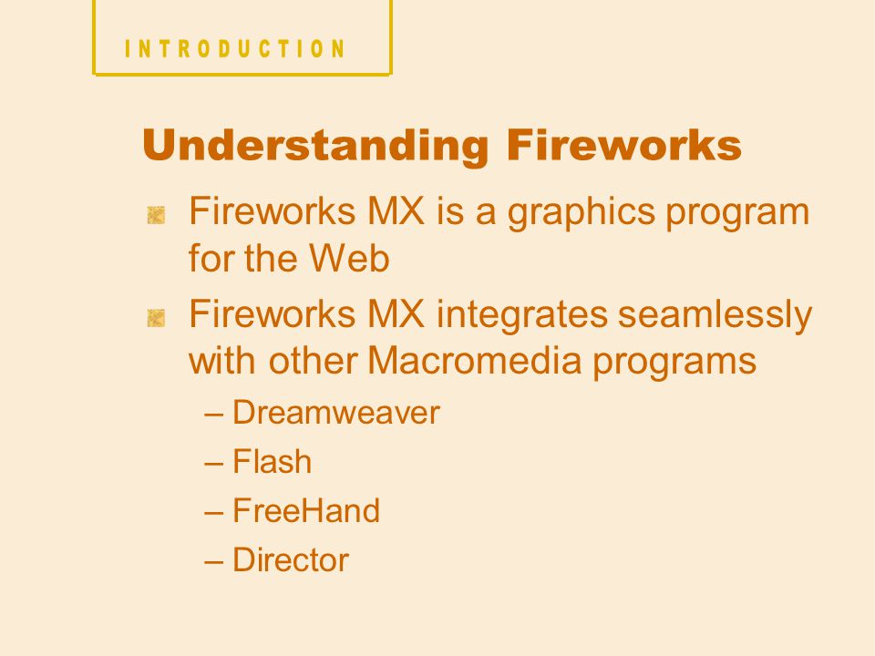 Fireworks MX is a graphics program for the Web Fireworks MX integrates seamlessly with other Macromedia programs –Dreamweaver –Flash –FreeHand –Director Understanding Fireworks