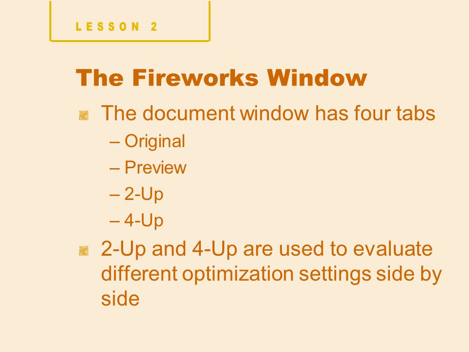 The Fireworks Window The document window has four tabs –Original –Preview –2-Up –4-Up 2-Up and 4-Up are used to evaluate different optimization settings side by side