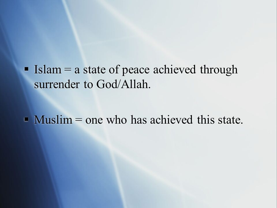  Islam = a state of peace achieved through surrender to God/Allah.
