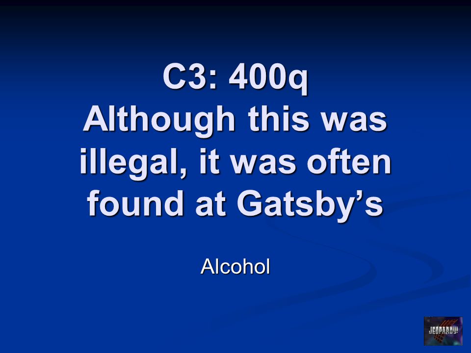 C3: 400q Although this was illegal, it was often found at Gatsby’s Alcohol