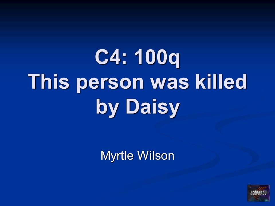 C4: 100q This person was killed by Daisy Myrtle Wilson