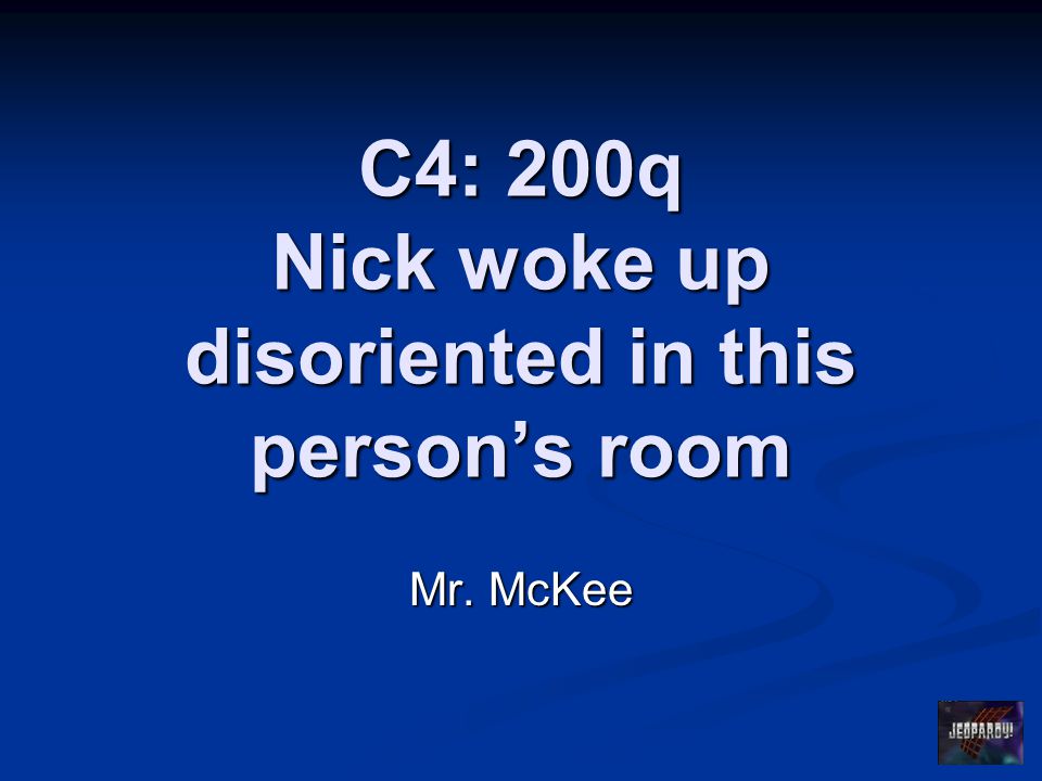 C4: 200q Nick woke up disoriented in this person’s room Mr. McKee
