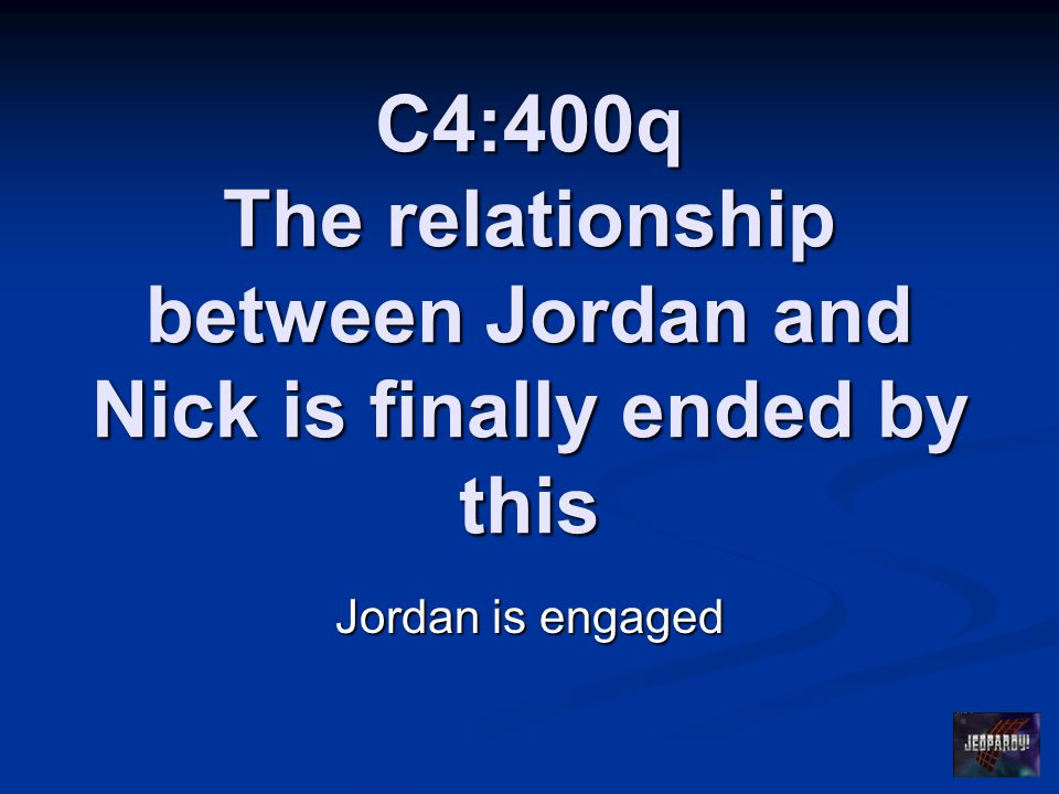 C4:400q The relationship between Jordan and Nick is finally ended by this Jordan is engaged