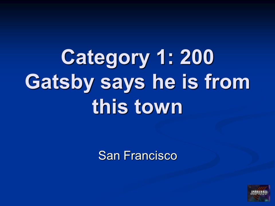 Category 1: 200 Gatsby says he is from this town San Francisco