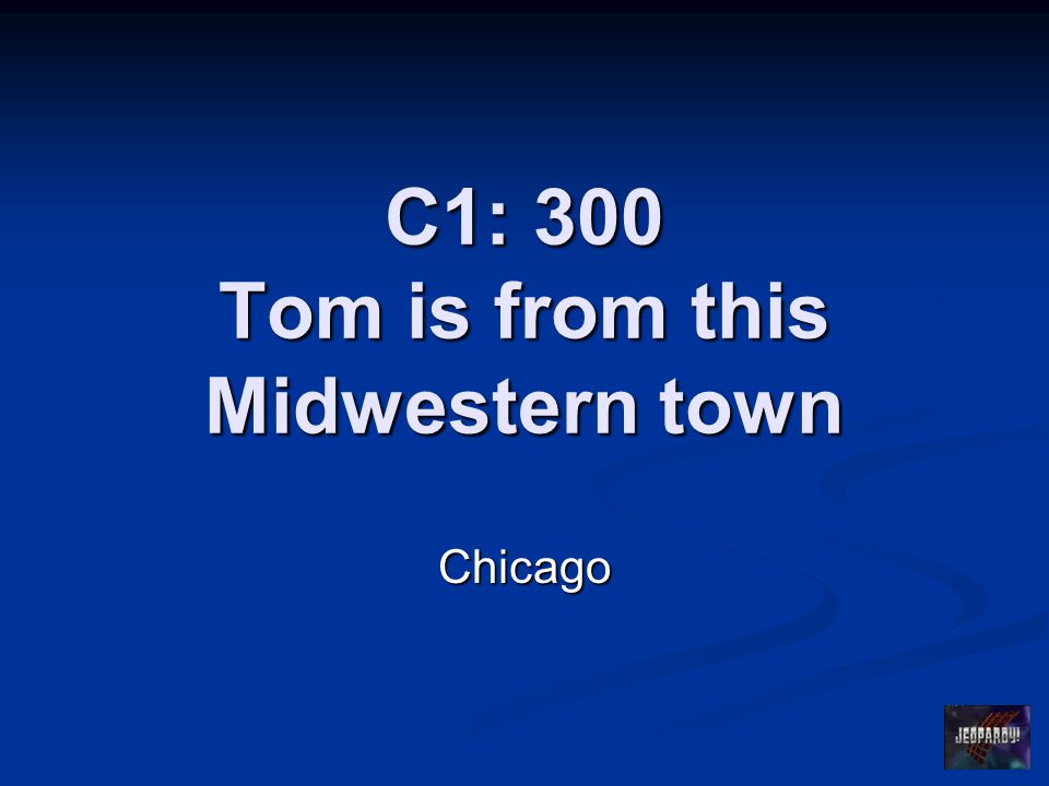 C1: 300 Tom is from this Midwestern town Chicago