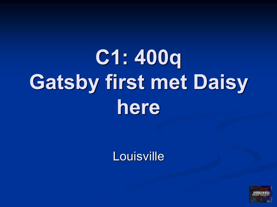 C1: 400q Gatsby first met Daisy here Louisville