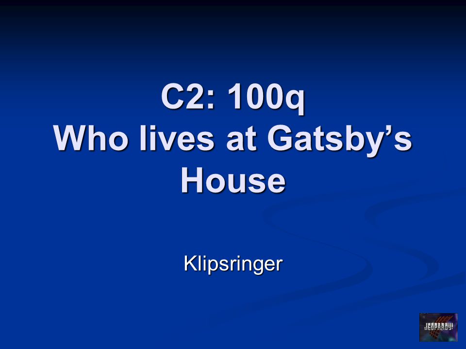 C2: 100q Who lives at Gatsby’s House Klipsringer