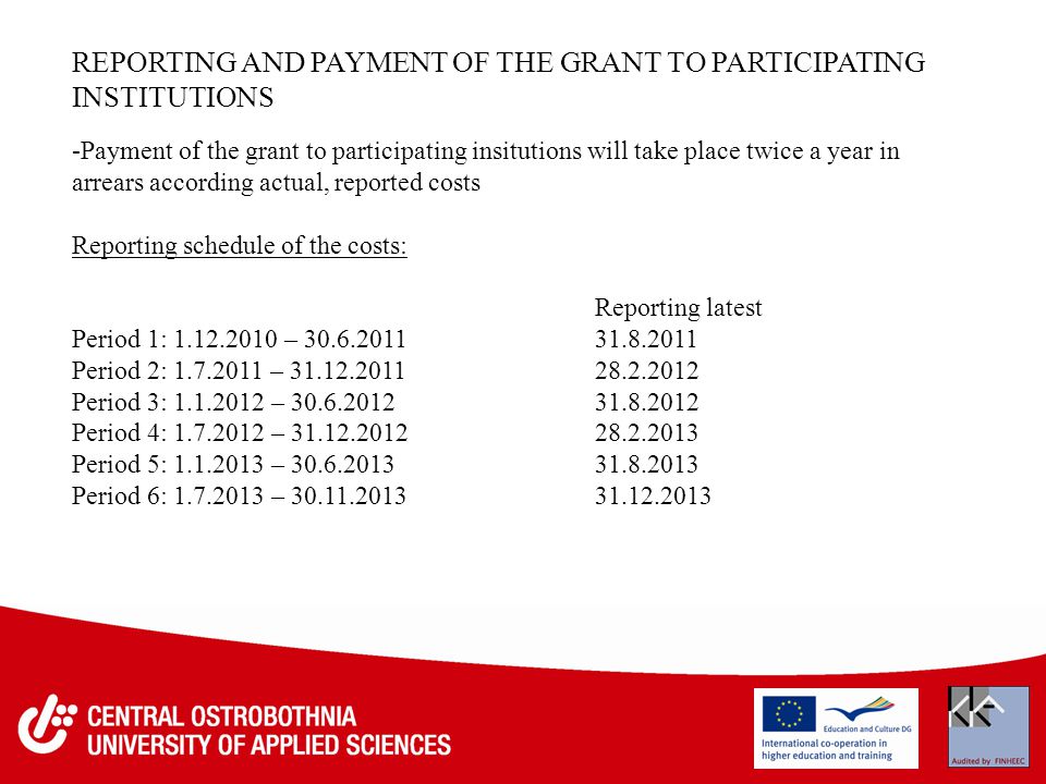 REPORTING AND PAYMENT OF THE GRANT TO PARTICIPATING INSTITUTIONS -Payment of the grant to participating insitutions will take place twice a year in arrears according actual, reported costs Reporting schedule of the costs: Reporting latest Period 1: – Period 2: – Period 3: – Period 4: – Period 5: – Period 6: –